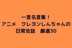 一言名言集！アニメ　クレヨンしんちゃんの日常会話　厳選30